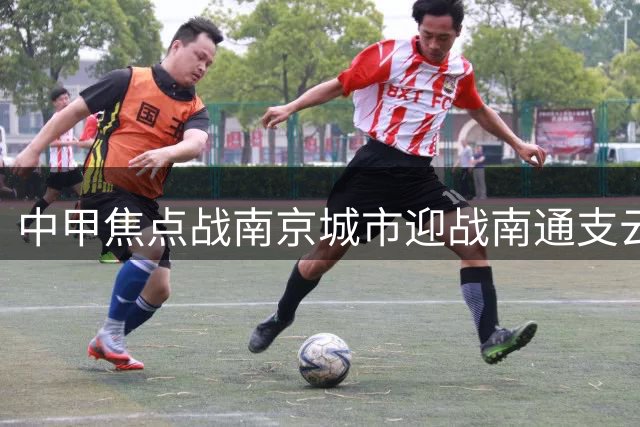 中甲焦点战南京城市迎战南通支云 双方首发阵容正式公布