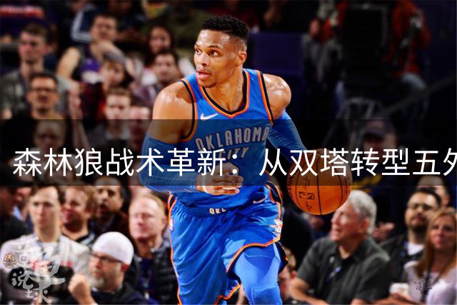森林狼战术革新：从双塔转型五外体系