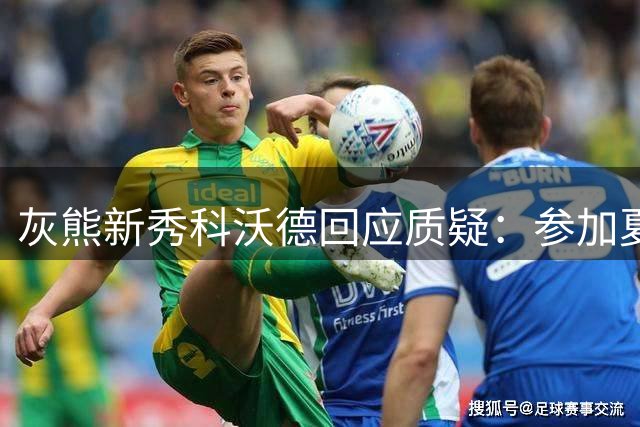 灰熊新秀科沃德回应质疑：参加夏联只为持续提升