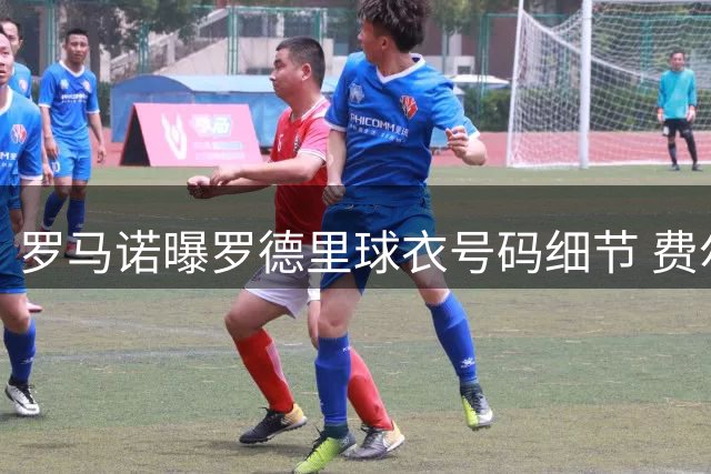 罗马诺曝罗德里球衣号码细节 费尔明主动让出16号改穿7号