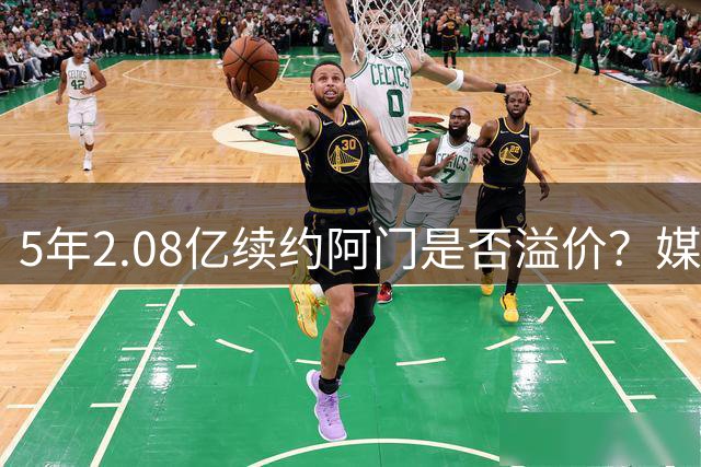 5年2.08亿续约阿门是否溢价？媒体人对比里夫斯合同分析